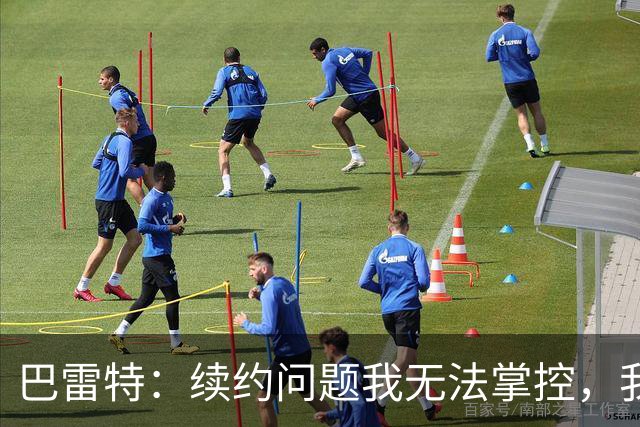 巴雷特：续约问题我无法掌控，我只专注于提升和团队贡献
