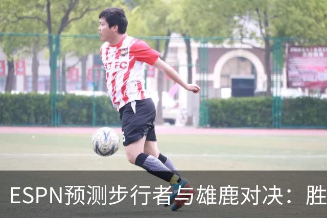 ESPN预测步行者与雄鹿对决：胜率差异显著